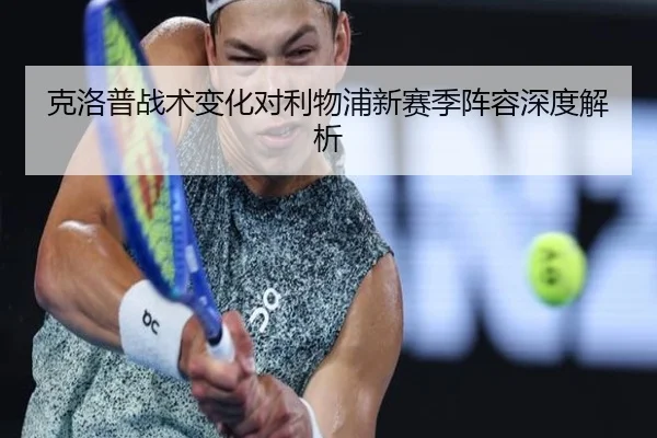 克洛普战术变化对利物浦新赛季阵容深度解析